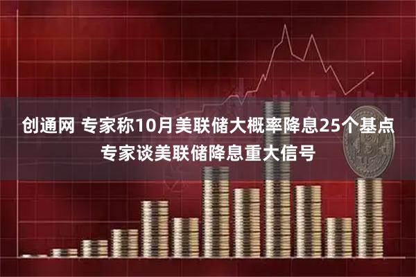 创通网 专家称10月美联储大概率降息25个基点专家谈美联储降息重大信号