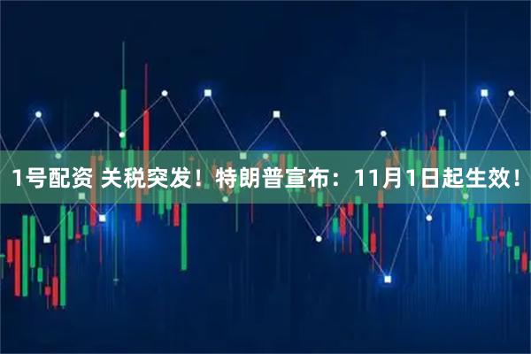 1号配资 关税突发！特朗普宣布：11月1日起生效！