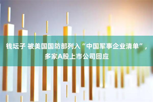 钱坛子 被美国国防部列入“中国军事企业清单”，多家A股上市公司回应
