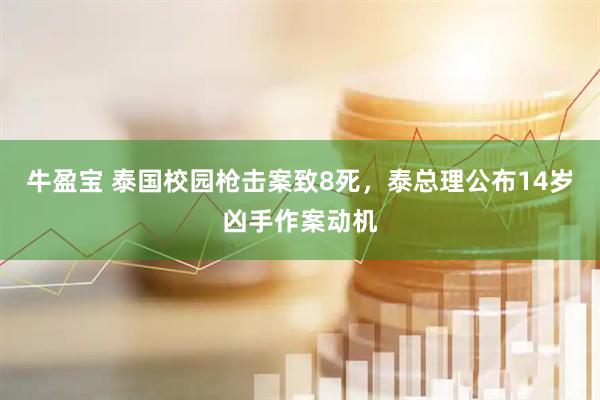 牛盈宝 泰国校园枪击案致8死，泰总理公布14岁凶手作案动机